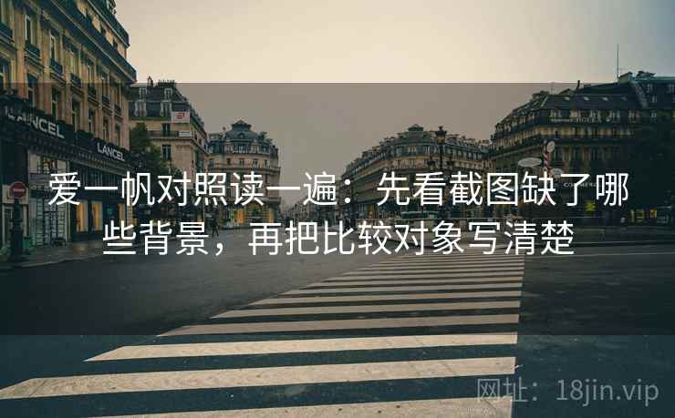 爱一帆对照读一遍：先看截图缺了哪些背景，再把比较对象写清楚