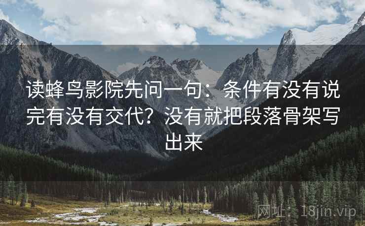 读蜂鸟影院先问一句：条件有没有说完有没有交代？没有就把段落骨架写出来