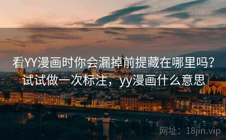 看YY漫画时你会漏掉前提藏在哪里吗？试试做一次标注，yy漫画什么意思