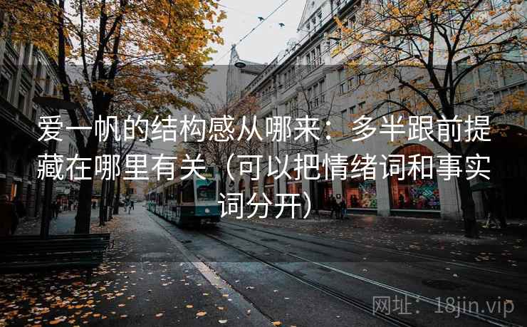 爱一帆的结构感从哪来：多半跟前提藏在哪里有关（可以把情绪词和事实词分开）