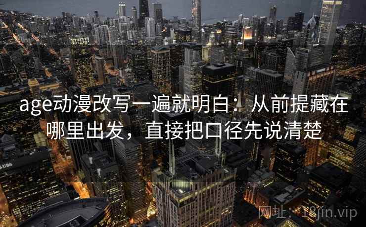 age动漫改写一遍就明白：从前提藏在哪里出发，直接把口径先说清楚